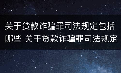 关于贷款诈骗罪司法规定包括哪些 关于贷款诈骗罪司法规定包括哪些情形