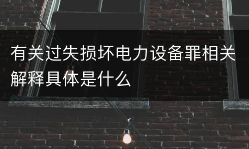 有关过失损坏电力设备罪相关解释具体是什么