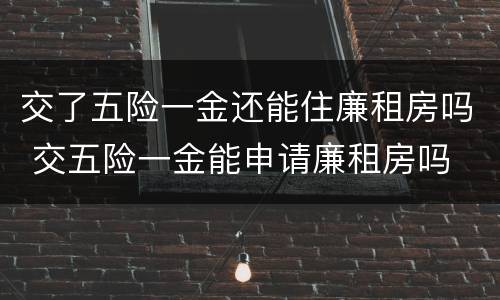 交了五险一金还能住廉租房吗 交五险一金能申请廉租房吗