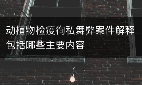 动植物检疫徇私舞弊案件解释包括哪些主要内容