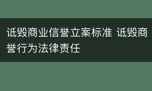 诋毁商业信誉立案标准 诋毁商誉行为法律责任
