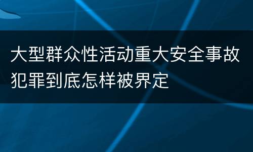 大型群众性活动重大安全事故犯罪到底怎样被界定