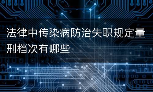 法律中传染病防治失职规定量刑档次有哪些