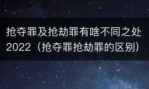 抢夺罪及抢劫罪有啥不同之处2022（抢夺罪抢劫罪的区别）