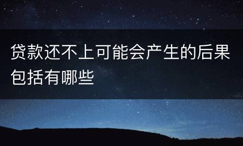 贷款还不上可能会产生的后果包括有哪些