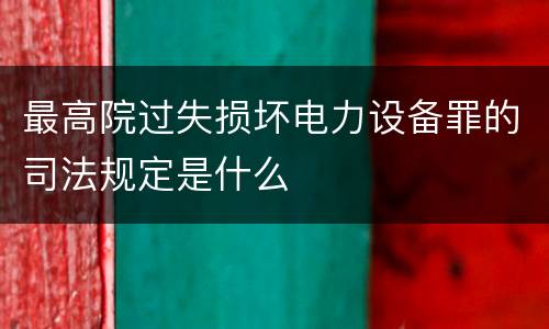 最高院过失损坏电力设备罪的司法规定是什么