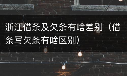 浙江借条及欠条有啥差别（借条写欠条有啥区别）