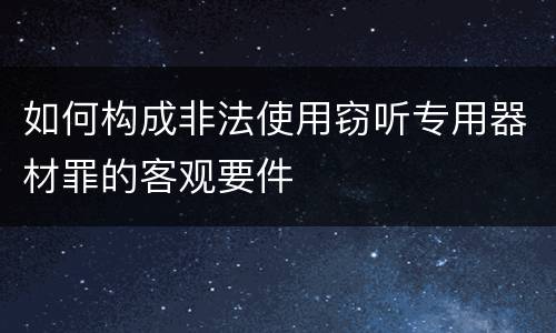 如何构成非法使用窃听专用器材罪的客观要件