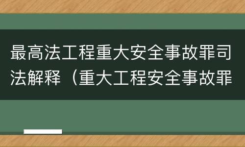 最高法工程重大安全事故罪司法解释（重大工程安全事故罪追诉标准）