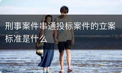 刑事案件串通投标案件的立案标准是什么