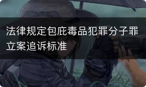 法律规定包庇毒品犯罪分子罪立案追诉标准