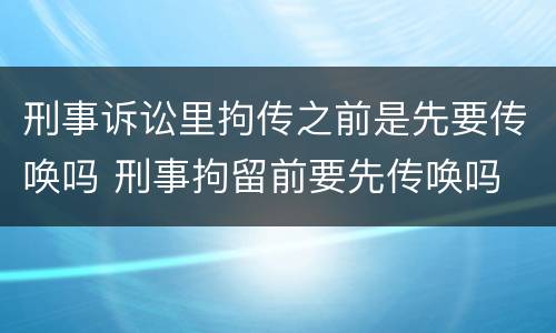 刑事诉讼里拘传之前是先要传唤吗 刑事拘留前要先传唤吗