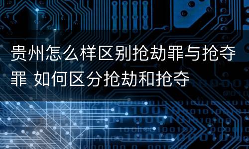 贵州怎么样区别抢劫罪与抢夺罪 如何区分抢劫和抢夺