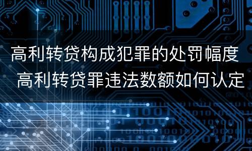 高利转贷构成犯罪的处罚幅度 高利转贷罪违法数额如何认定得