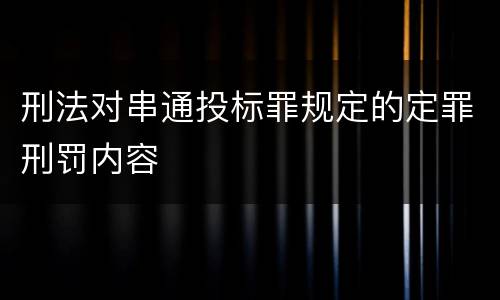 刑法对串通投标罪规定的定罪刑罚内容