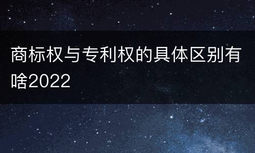 商标权与专利权的具体区别有啥2022