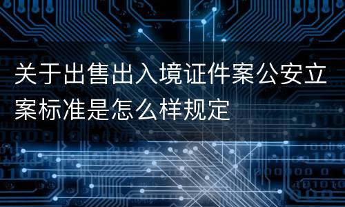 关于出售出入境证件案公安立案标准是怎么样规定
