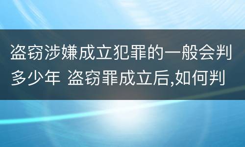 盗窃涉嫌成立犯罪的一般会判多少年 盗窃罪成立后,如何判?