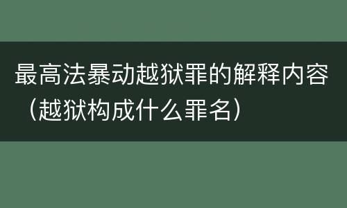 最高法暴动越狱罪的解释内容（越狱构成什么罪名）