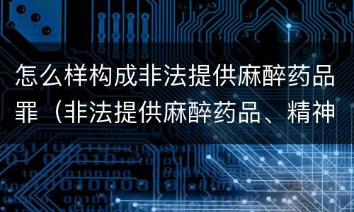 怎么样构成非法提供麻醉药品罪（非法提供麻醉药品、精神药品罪）