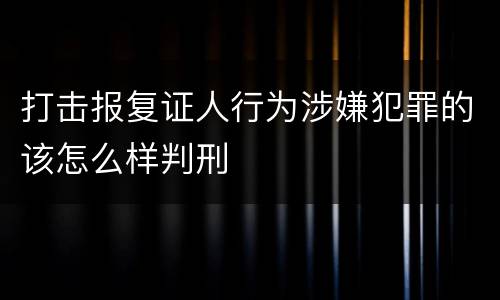 打击报复证人行为涉嫌犯罪的该怎么样判刑