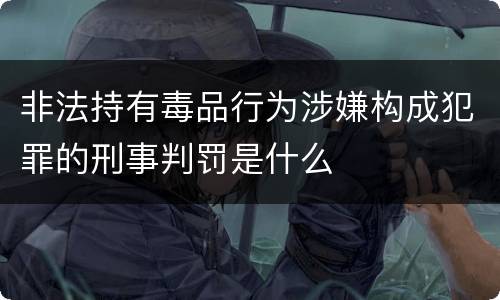 非法持有毒品行为涉嫌构成犯罪的刑事判罚是什么