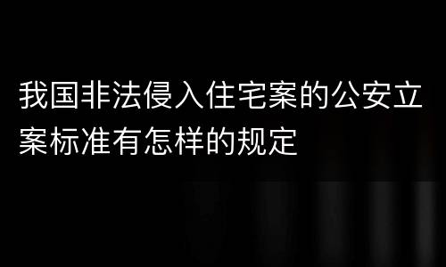 我国非法侵入住宅案的公安立案标准有怎样的规定