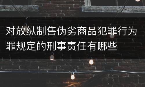 对放纵制售伪劣商品犯罪行为罪规定的刑事责任有哪些