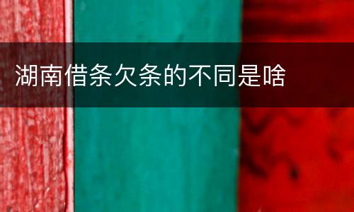 湖南借条欠条的不同是啥
