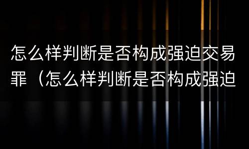 怎么样判断是否构成强迫交易罪（怎么样判断是否构成强迫交易罪行）