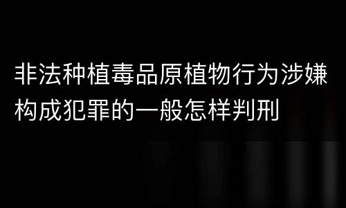 非法种植毒品原植物行为涉嫌构成犯罪的一般怎样判刑