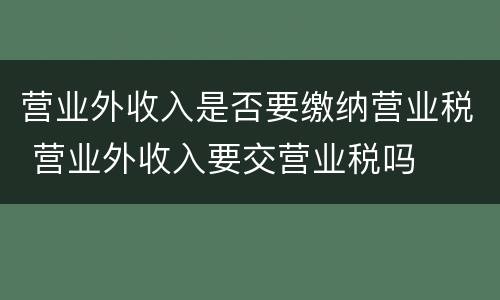 营业外收入是否要缴纳营业税 营业外收入要交营业税吗