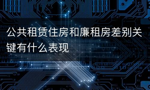公共租赁住房和廉租房差别关键有什么表现