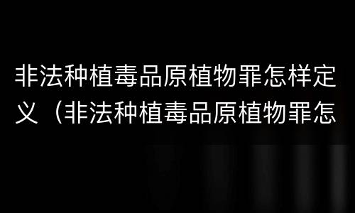 非法种植毒品原植物罪怎样定义（非法种植毒品原植物罪怎样定义罪名）