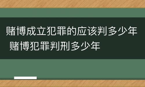 赌博成立犯罪的应该判多少年 赌博犯罪判刑多少年