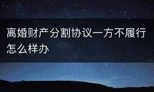 离婚财产分割协议一方不履行怎么样办