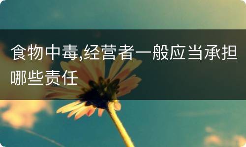 食物中毒,经营者一般应当承担哪些责任