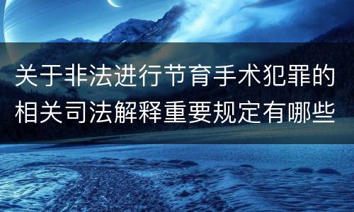 关于非法进行节育手术犯罪的相关司法解释重要规定有哪些