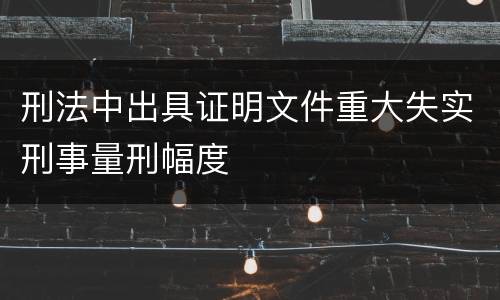 刑法中出具证明文件重大失实刑事量刑幅度