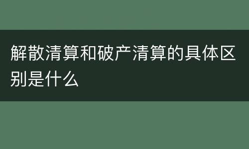 解散清算和破产清算的具体区别是什么