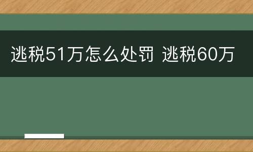 逃税51万怎么处罚 逃税60万
