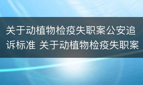 关于动植物检疫失职案公安追诉标准 关于动植物检疫失职案公安追诉标准最新