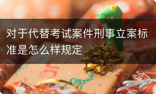 对于代替考试案件刑事立案标准是怎么样规定