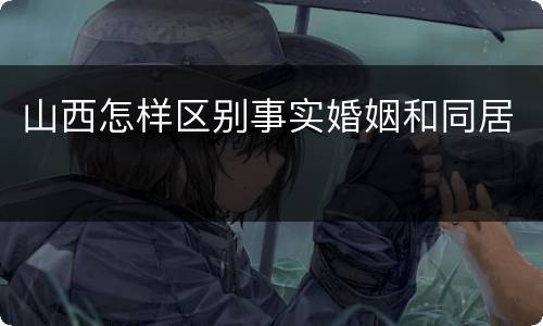 山西怎样区别事实婚姻和同居