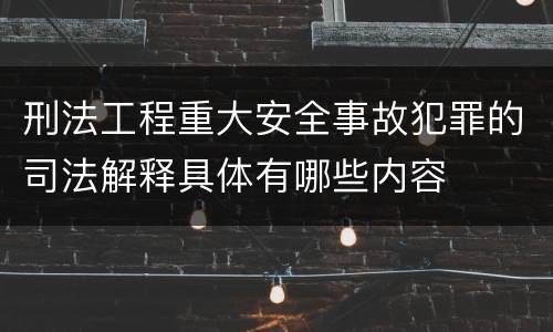 刑法工程重大安全事故犯罪的司法解释具体有哪些内容