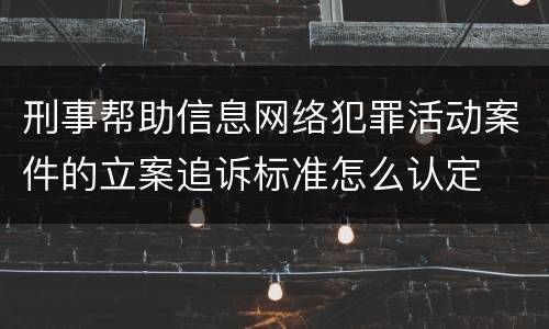 刑事帮助信息网络犯罪活动案件的立案追诉标准怎么认定