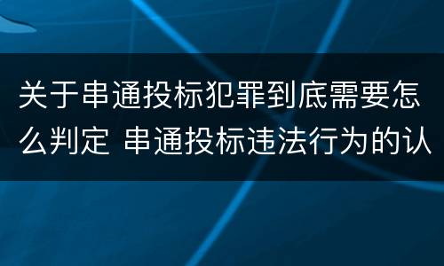 关于串通投标犯罪到底需要怎么判定 串通投标违法行为的认定