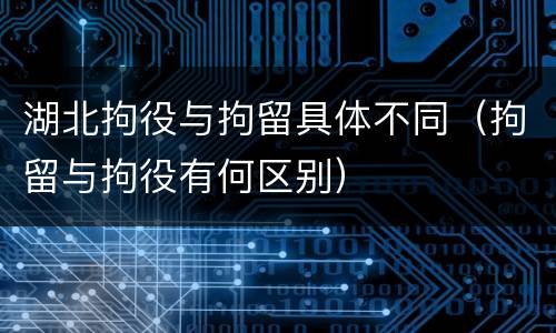湖北拘役与拘留具体不同（拘留与拘役有何区别）