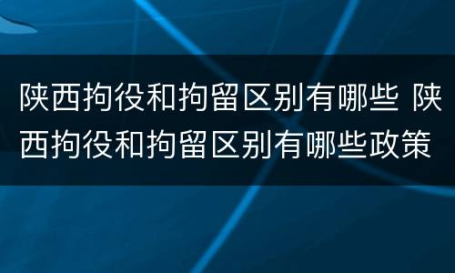 陕西拘役和拘留区别有哪些 陕西拘役和拘留区别有哪些政策