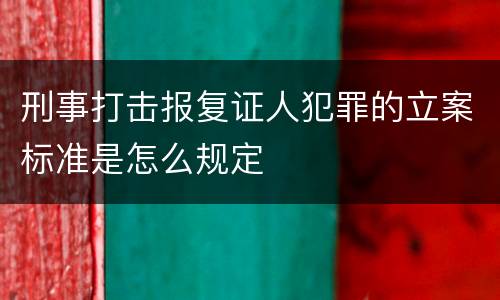 刑事打击报复证人犯罪的立案标准是怎么规定